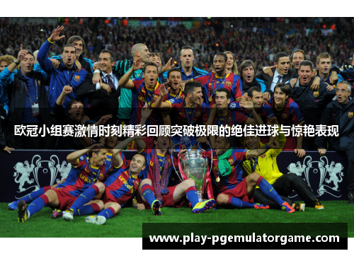欧冠小组赛激情时刻精彩回顾突破极限的绝佳进球与惊艳表现