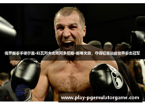 俄罗斯拳手谢尔盖·科瓦列夫击败阿多尼斯·斯蒂文森,夺得轻重量级世界拳击冠军 俄罗斯拳手谢尔盖·科瓦列夫击败阿多尼斯·斯蒂文森,夺得轻重量级世界拳击冠军