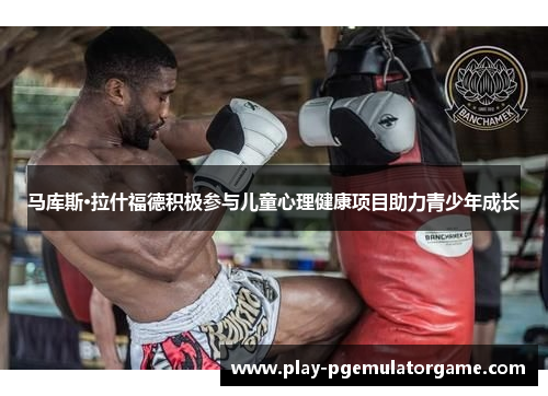 马库斯·拉什福德积极参与儿童心理健康项目助力青少年成长