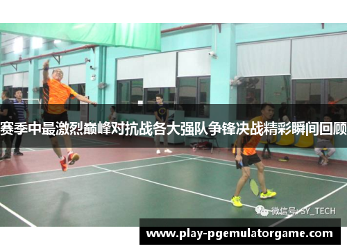 赛季中最激烈巅峰对抗战各大强队争锋决战精彩瞬间回顾 赛季中最激烈巅峰对抗战各大强队争锋决战精彩瞬间回顾