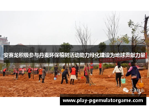 安赛龙积极参与丹麦环保植树活动助力绿化建设为地球贡献力量