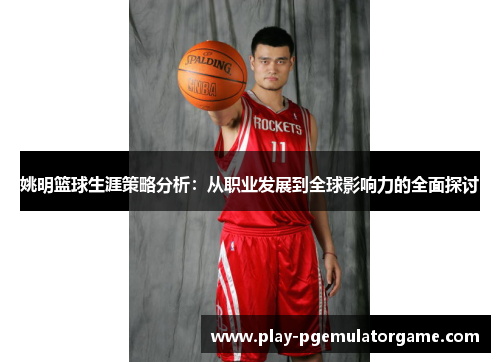 姚明篮球生涯策略分析：从职业发展到全球影响力的全面探讨
