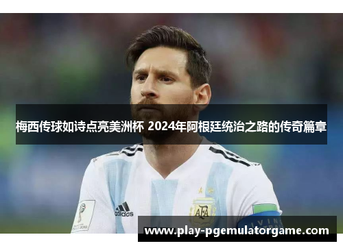 梅西传球如诗点亮美洲杯 2024年阿根廷统治之路的传奇篇章 梅西传球如诗点亮美洲杯 2024年阿根廷统治之路的传奇篇章