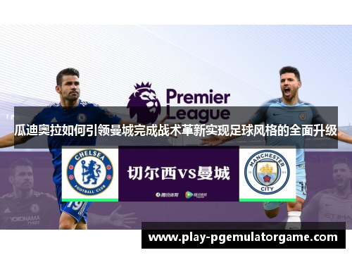 瓜迪奥拉如何引领曼城完成战术革新实现足球风格的全面升级