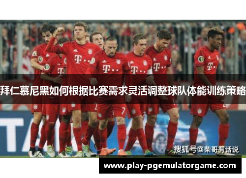 拜仁慕尼黑如何根据比赛需求灵活调整球队体能训练策略