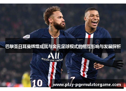 巴黎圣日耳曼辉煌成就与金元足球模式的相互影响与发展探析