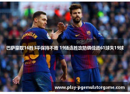 巴萨豪取16胜3平保持不败 19场连胜攻防俱佳进61球失19球