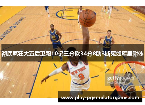 彻底疯狂大五后卫飚10记三分砍34分8助3断宛如库里附体 彻底疯狂大五后卫飚10记三分砍34分8助3断宛如库里附体
