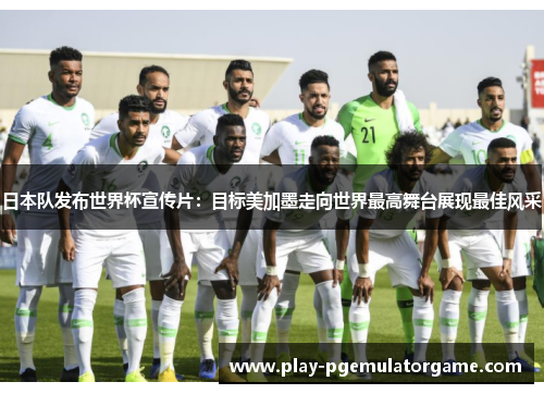 日本队发布世界杯宣传片：目标美加墨走向世界最高舞台展现最佳风采