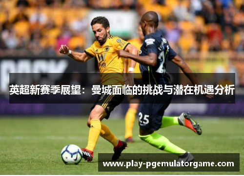 英超新赛季展望：曼城面临的挑战与潜在机遇分析