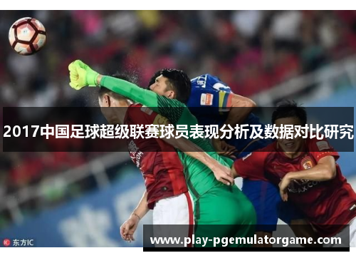 2017中国足球超级联赛球员表现分析及数据对比研究
