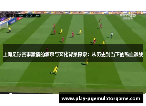 上海足球赛事激情的源泉与文化背景探索：从历史到当下的热血激战