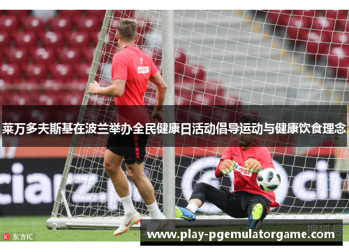 莱万多夫斯基在波兰举办全民健康日活动倡导运动与健康饮食理念