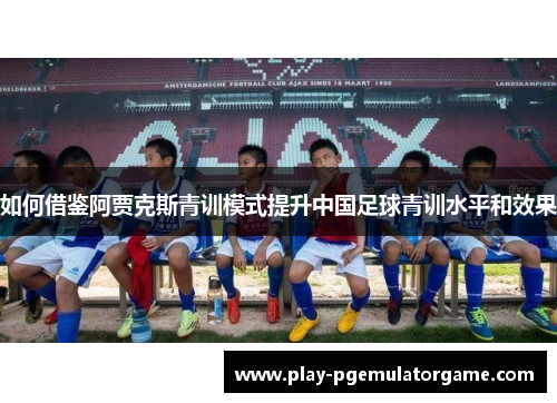 如何借鉴阿贾克斯青训模式提升中国足球青训水平和效果