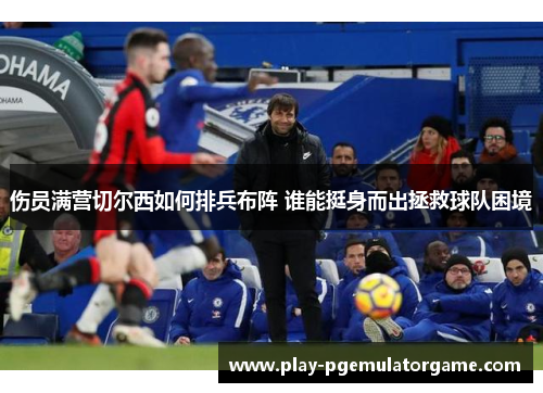 伤员满营切尔西如何排兵布阵 谁能挺身而出拯救球队困境