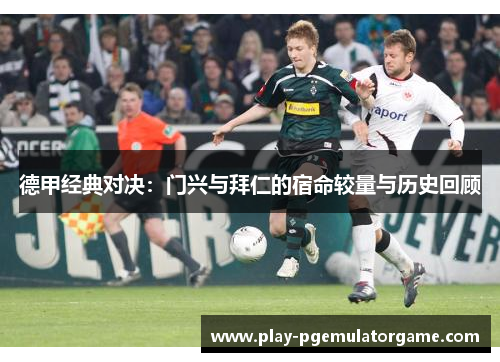 德甲经典对决：门兴与拜仁的宿命较量与历史回顾
