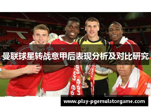 曼联球星转战意甲后表现分析及对比研究