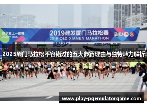 2025厦门马拉松不容错过的五大参赛理由与独特魅力解析