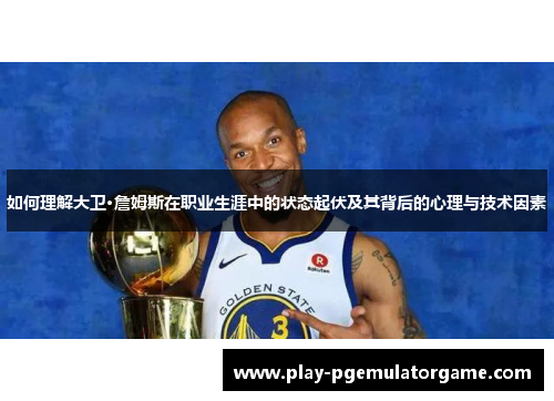 如何理解大卫·詹姆斯在职业生涯中的状态起伏及其背后的心理与技术因素