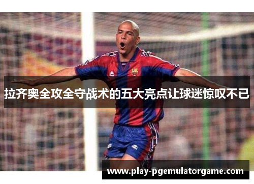 拉齐奥全攻全守战术的五大亮点让球迷惊叹不已