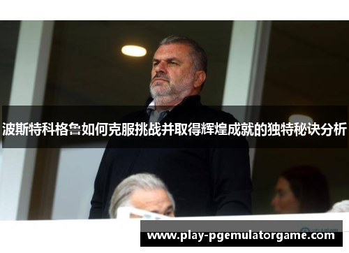 波斯特科格鲁如何克服挑战并取得辉煌成就的独特秘诀分析