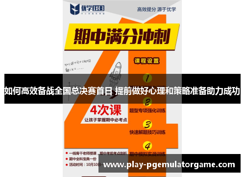 如何高效备战全国总决赛首日 提前做好心理和策略准备助力成功