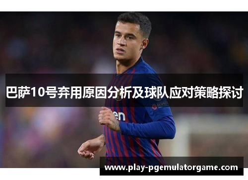 巴萨10号弃用原因分析及球队应对策略探讨