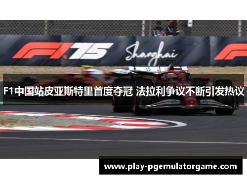 F1中国站皮亚斯特里首度夺冠 法拉利争议不断引发热议