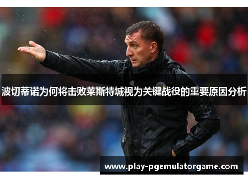 波切蒂诺为何将击败莱斯特城视为关键战役的重要原因分析