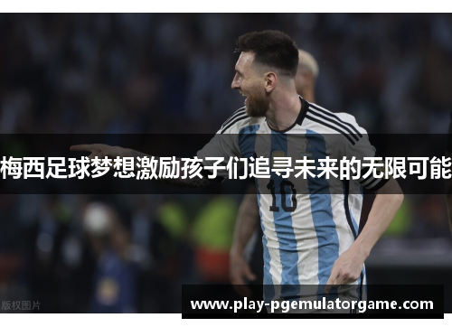 梅西足球梦想激励孩子们追寻未来的无限可能