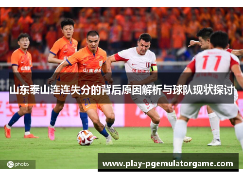 山东泰山连连失分的背后原因解析与球队现状探讨 山东泰山连连失分的背后原因解析与球队现状探讨