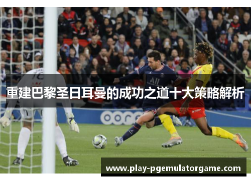 重建巴黎圣日耳曼的成功之道十大策略解析