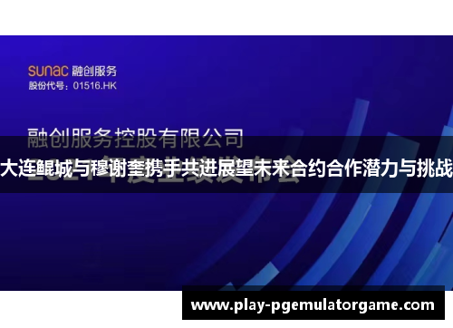 大连鲲城与穆谢奎携手共进展望未来合约合作潜力与挑战