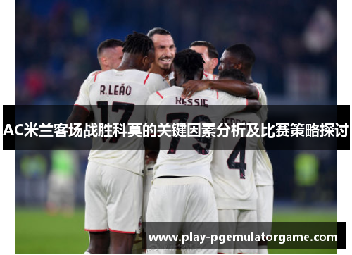 AC米兰客场战胜科莫的关键因素分析及比赛策略探讨