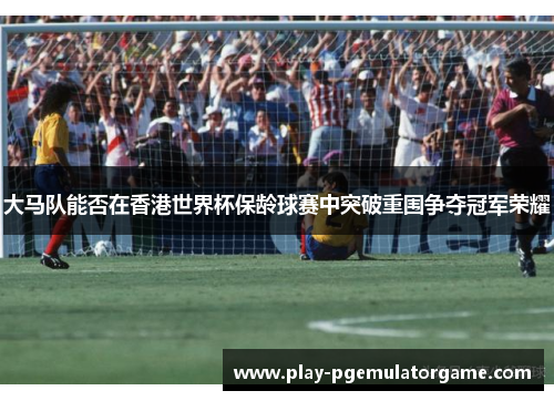 大马队能否在香港世界杯保龄球赛中突破重围争夺冠军荣耀