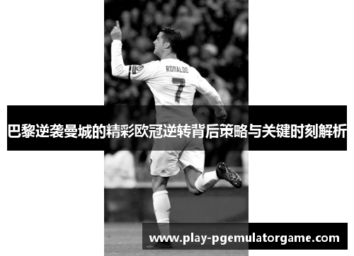 巴黎逆袭曼城的精彩欧冠逆转背后策略与关键时刻解析