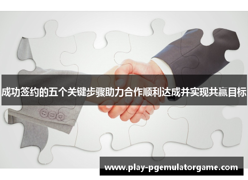 成功签约的五个关键步骤助力合作顺利达成并实现共赢目标