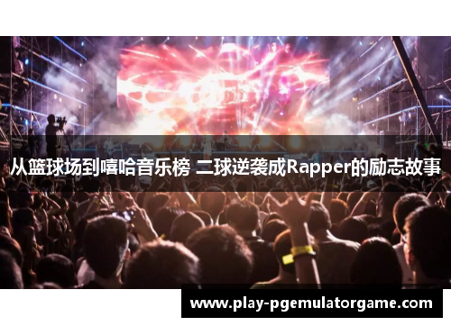 从篮球场到嘻哈音乐榜 二球逆袭成Rapper的励志故事 从篮球场到嘻哈音乐榜 二球逆袭成Rapper的励志故事