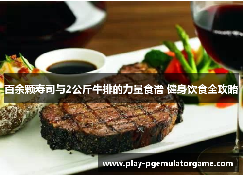 百余颗寿司与2公斤牛排的力量食谱 健身饮食全攻略