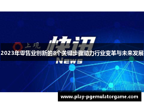 2023年零售业创新的8个关键步骤助力行业变革与未来发展
