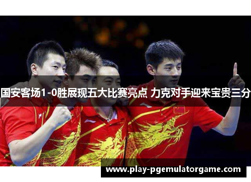 国安客场1-0胜展现五大比赛亮点 力克对手迎来宝贵三分