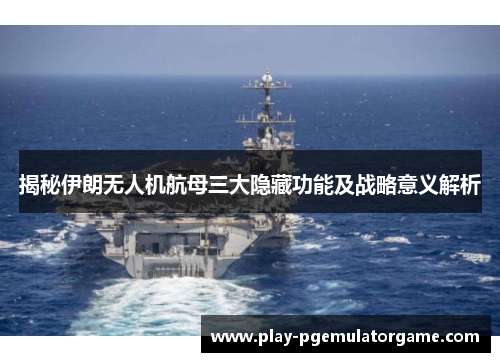 揭秘伊朗无人机航母三大隐藏功能及战略意义解析 揭秘伊朗无人机航母三大隐藏功能及战略意义解析