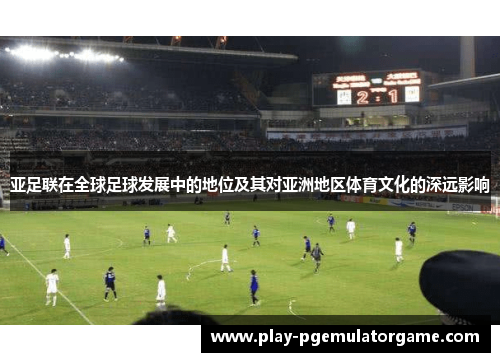 亚足联在全球足球发展中的地位及其对亚洲地区体育文化的深远影响