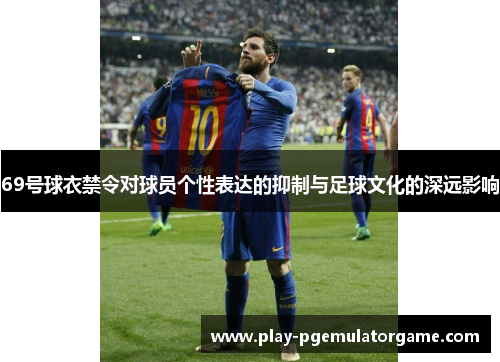 69号球衣禁令对球员个性表达的抑制与足球文化的深远影响 69号球衣禁令对球员个性表达的抑制与足球文化的深远影响