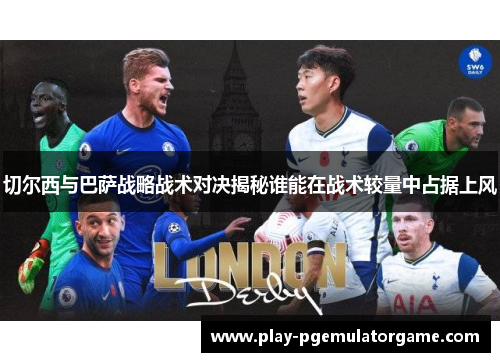 切尔西与巴萨战略战术对决揭秘谁能在战术较量中占据上风