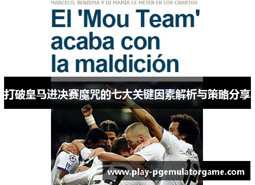 打破皇马进决赛魔咒的七大关键因素解析与策略分享 打破皇马进决赛魔咒的七大关键因素解析与策略分享