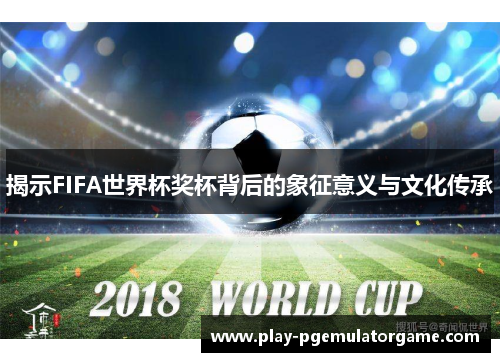 揭示FIFA世界杯奖杯背后的象征意义与文化传承 揭示FIFA世界杯奖杯背后的象征意义与文化传承