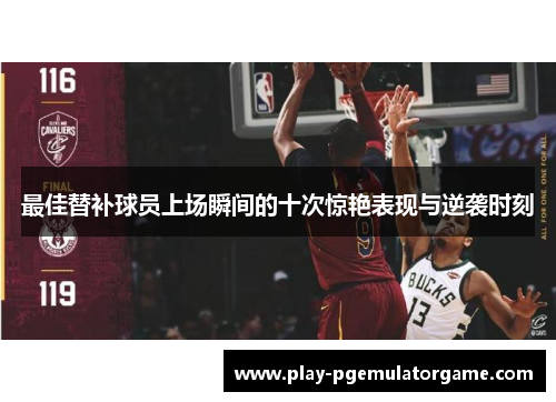 最佳替补球员上场瞬间的十次惊艳表现与逆袭时刻 最佳替补球员上场瞬间的十次惊艳表现与逆袭时刻