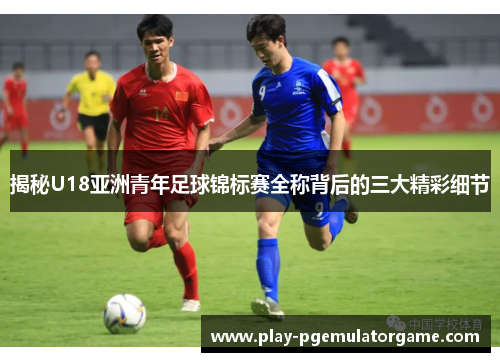 揭秘U18亚洲青年足球锦标赛全称背后的三大精彩细节