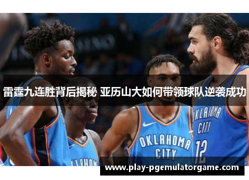 雷霆九连胜背后揭秘 亚历山大如何带领球队逆袭成功